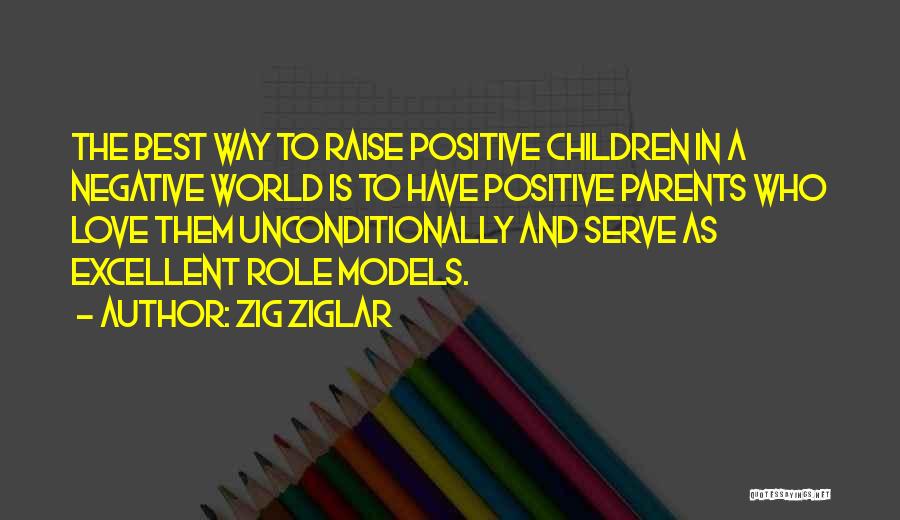 Zig Ziglar Quotes: The Best Way To Raise Positive Children In A Negative World Is To Have Positive Parents Who Love Them Unconditionally