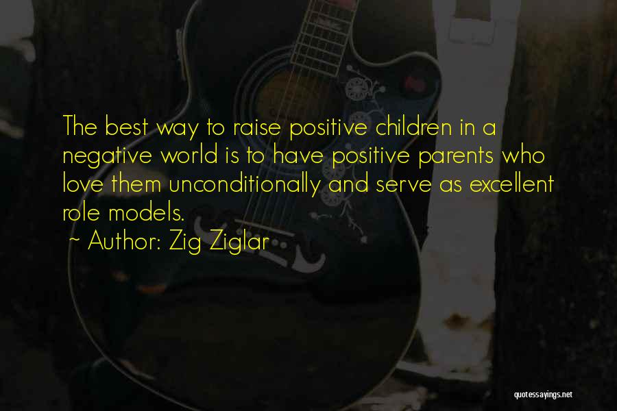 Zig Ziglar Quotes: The Best Way To Raise Positive Children In A Negative World Is To Have Positive Parents Who Love Them Unconditionally