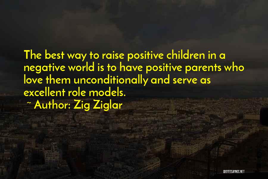 Zig Ziglar Quotes: The Best Way To Raise Positive Children In A Negative World Is To Have Positive Parents Who Love Them Unconditionally