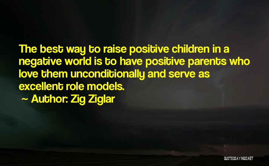 Zig Ziglar Quotes: The Best Way To Raise Positive Children In A Negative World Is To Have Positive Parents Who Love Them Unconditionally