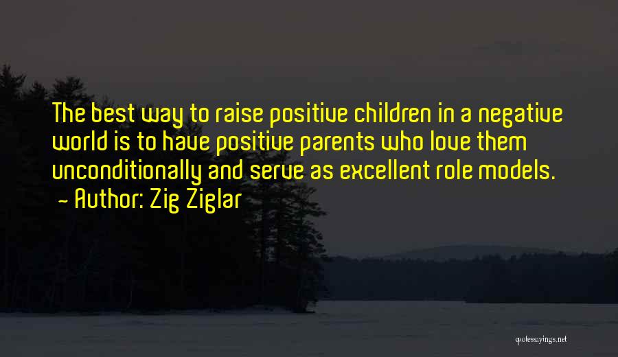 Zig Ziglar Quotes: The Best Way To Raise Positive Children In A Negative World Is To Have Positive Parents Who Love Them Unconditionally