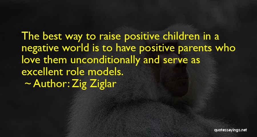 Zig Ziglar Quotes: The Best Way To Raise Positive Children In A Negative World Is To Have Positive Parents Who Love Them Unconditionally