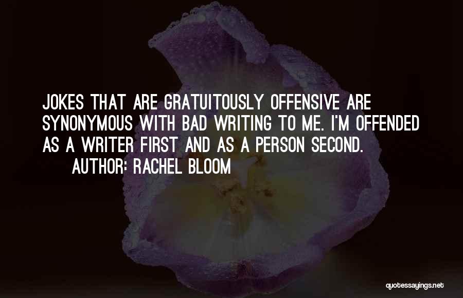 Rachel Bloom Quotes: Jokes That Are Gratuitously Offensive Are Synonymous With Bad Writing To Me. I'm Offended As A Writer First And As