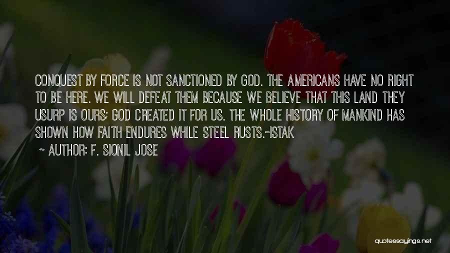 F. Sionil Jose Quotes: Conquest By Force Is Not Sanctioned By God. The Americans Have No Right To Be Here. We Will Defeat Them