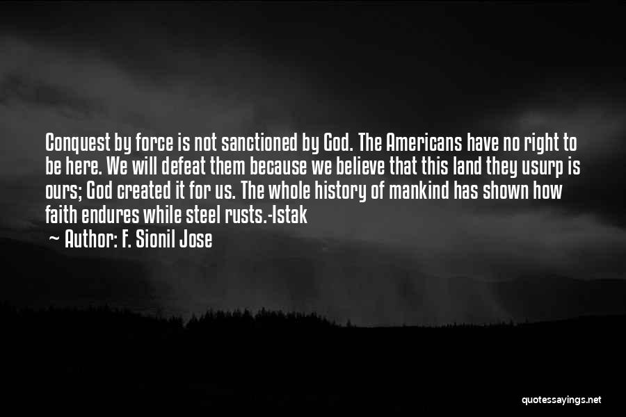 F. Sionil Jose Quotes: Conquest By Force Is Not Sanctioned By God. The Americans Have No Right To Be Here. We Will Defeat Them