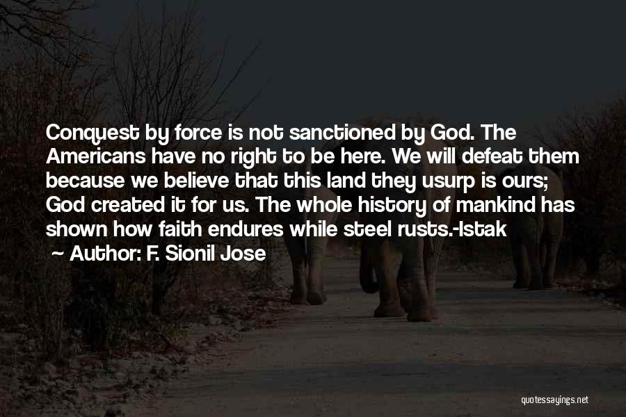 F. Sionil Jose Quotes: Conquest By Force Is Not Sanctioned By God. The Americans Have No Right To Be Here. We Will Defeat Them