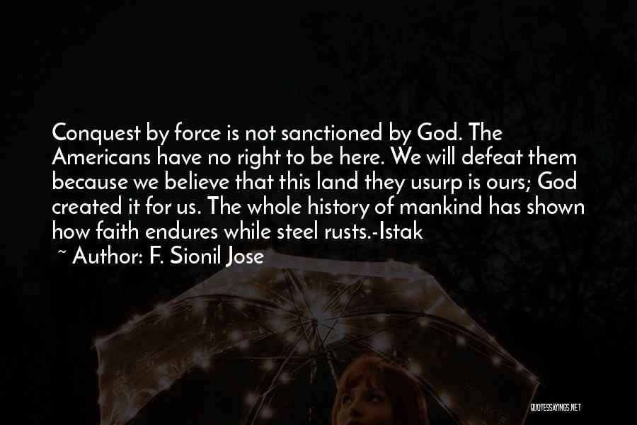 F. Sionil Jose Quotes: Conquest By Force Is Not Sanctioned By God. The Americans Have No Right To Be Here. We Will Defeat Them