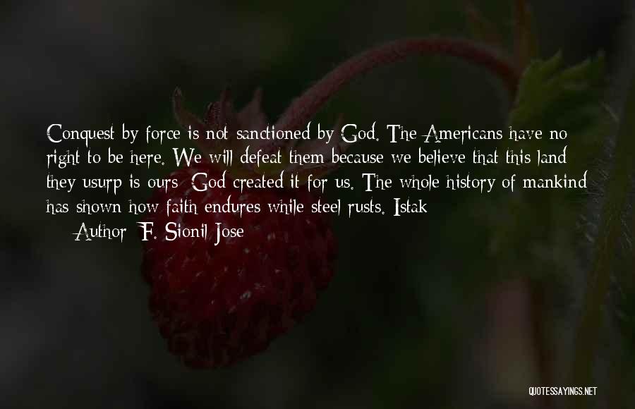 F. Sionil Jose Quotes: Conquest By Force Is Not Sanctioned By God. The Americans Have No Right To Be Here. We Will Defeat Them