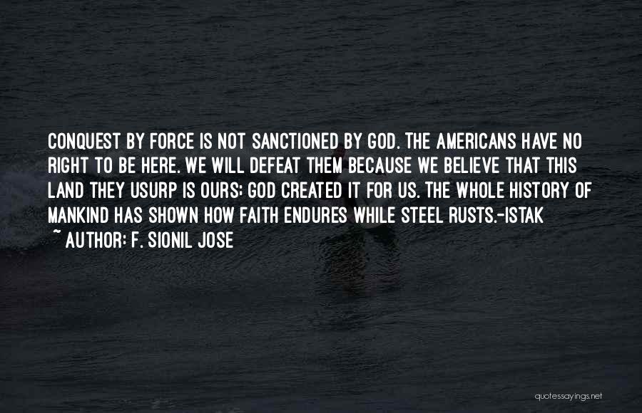 F. Sionil Jose Quotes: Conquest By Force Is Not Sanctioned By God. The Americans Have No Right To Be Here. We Will Defeat Them
