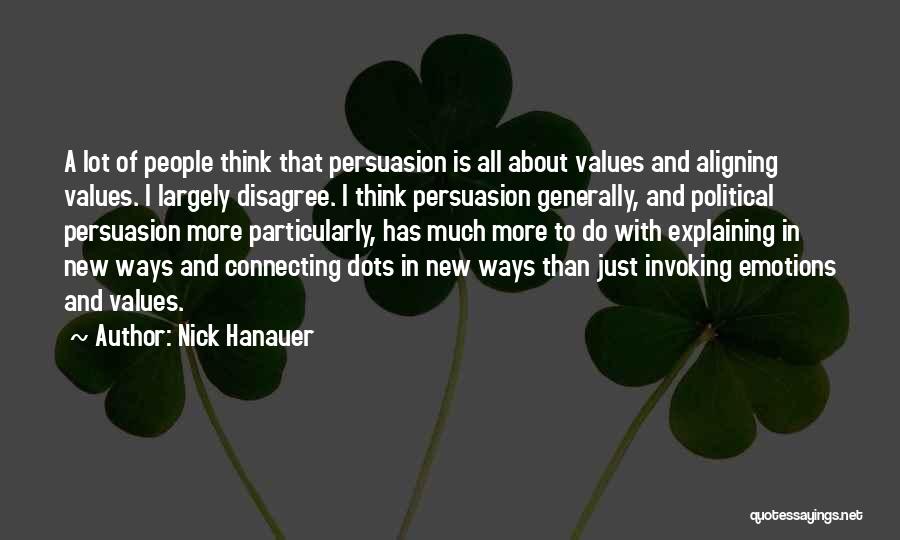 Nick Hanauer Quotes: A Lot Of People Think That Persuasion Is All About Values And Aligning Values. I Largely Disagree. I Think Persuasion