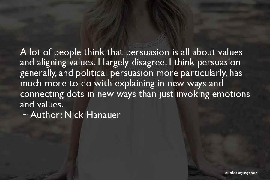 Nick Hanauer Quotes: A Lot Of People Think That Persuasion Is All About Values And Aligning Values. I Largely Disagree. I Think Persuasion