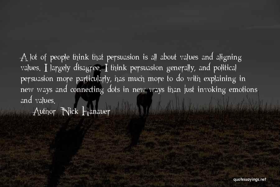 Nick Hanauer Quotes: A Lot Of People Think That Persuasion Is All About Values And Aligning Values. I Largely Disagree. I Think Persuasion