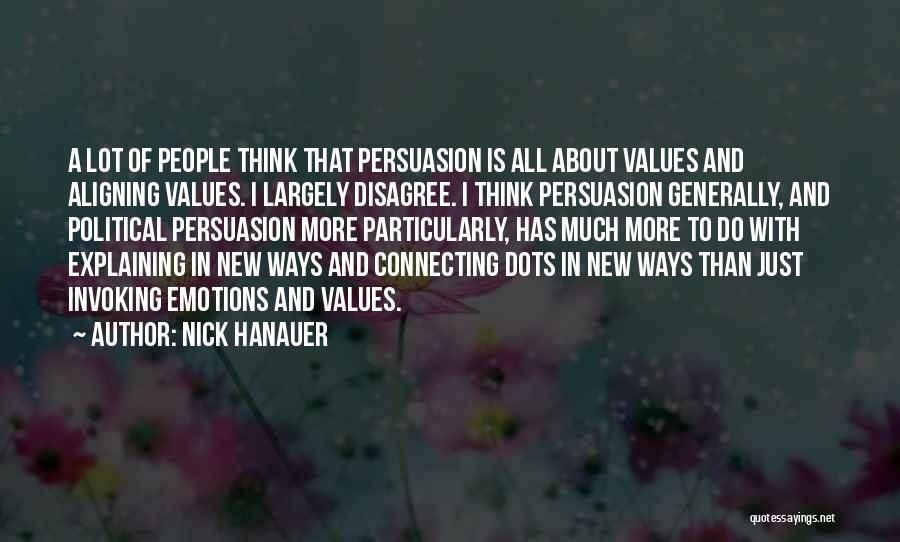 Nick Hanauer Quotes: A Lot Of People Think That Persuasion Is All About Values And Aligning Values. I Largely Disagree. I Think Persuasion