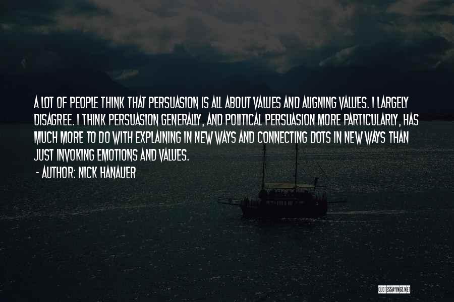 Nick Hanauer Quotes: A Lot Of People Think That Persuasion Is All About Values And Aligning Values. I Largely Disagree. I Think Persuasion
