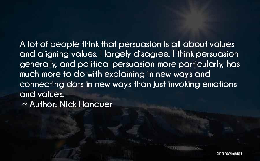 Nick Hanauer Quotes: A Lot Of People Think That Persuasion Is All About Values And Aligning Values. I Largely Disagree. I Think Persuasion