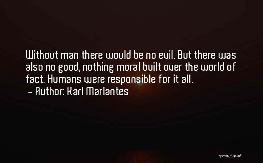 Karl Marlantes Quotes: Without Man There Would Be No Evil. But There Was Also No Good, Nothing Moral Built Over The World Of