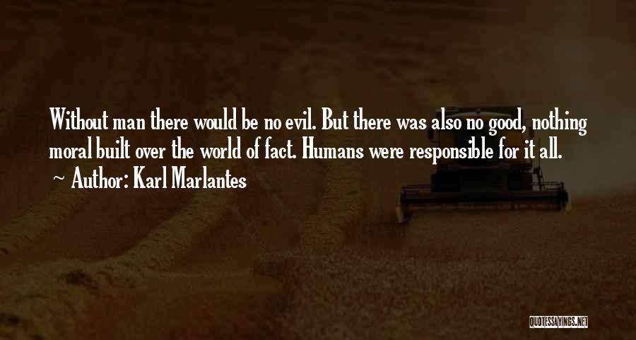 Karl Marlantes Quotes: Without Man There Would Be No Evil. But There Was Also No Good, Nothing Moral Built Over The World Of