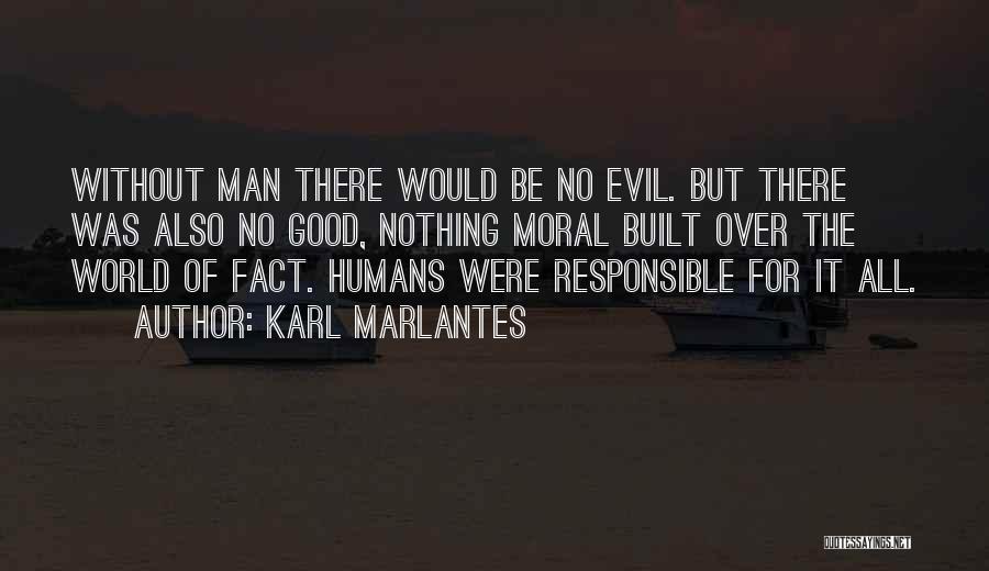 Karl Marlantes Quotes: Without Man There Would Be No Evil. But There Was Also No Good, Nothing Moral Built Over The World Of