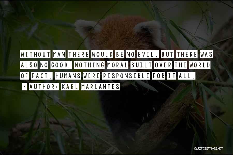 Karl Marlantes Quotes: Without Man There Would Be No Evil. But There Was Also No Good, Nothing Moral Built Over The World Of