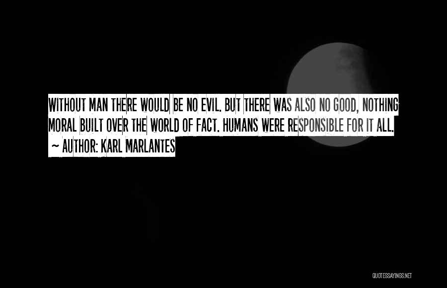 Karl Marlantes Quotes: Without Man There Would Be No Evil. But There Was Also No Good, Nothing Moral Built Over The World Of