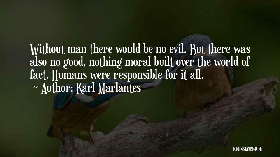 Karl Marlantes Quotes: Without Man There Would Be No Evil. But There Was Also No Good, Nothing Moral Built Over The World Of