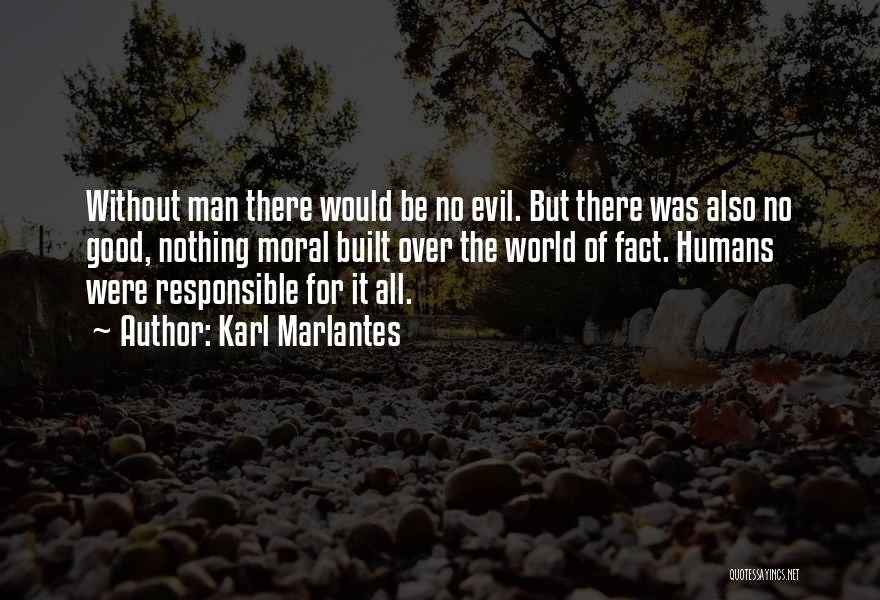 Karl Marlantes Quotes: Without Man There Would Be No Evil. But There Was Also No Good, Nothing Moral Built Over The World Of