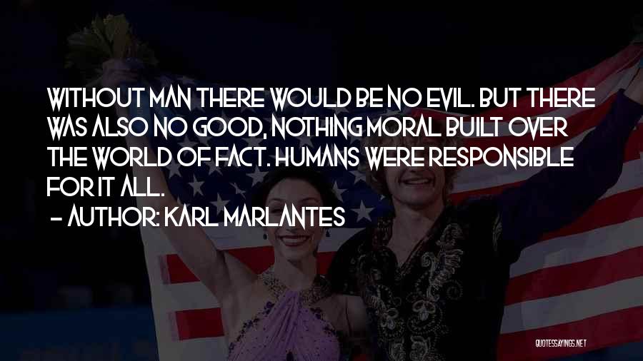 Karl Marlantes Quotes: Without Man There Would Be No Evil. But There Was Also No Good, Nothing Moral Built Over The World Of