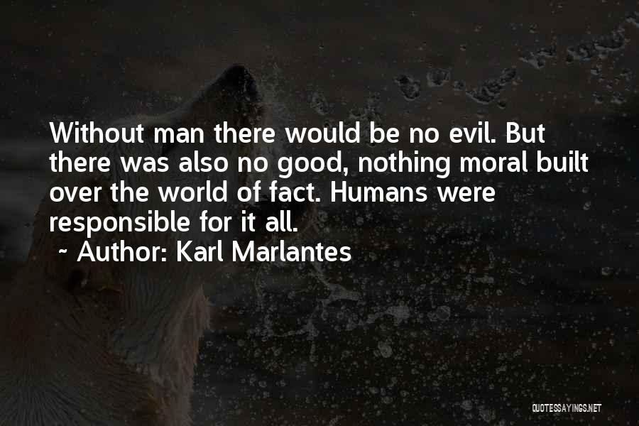 Karl Marlantes Quotes: Without Man There Would Be No Evil. But There Was Also No Good, Nothing Moral Built Over The World Of