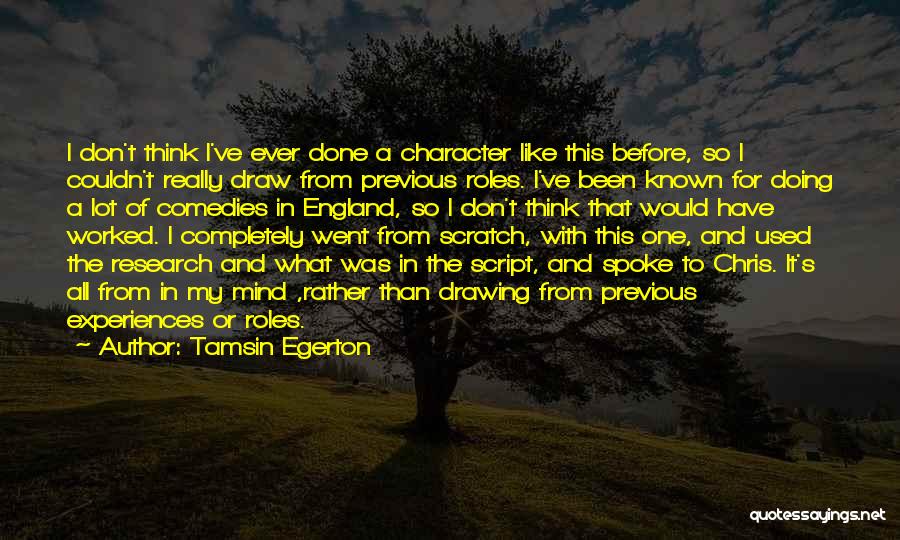 Tamsin Egerton Quotes: I Don't Think I've Ever Done A Character Like This Before, So I Couldn't Really Draw From Previous Roles. I've