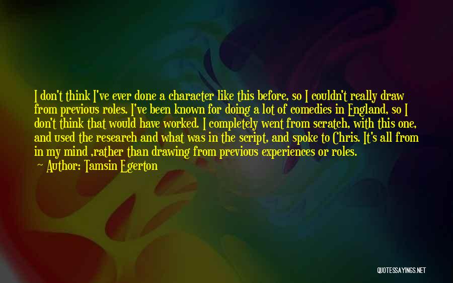 Tamsin Egerton Quotes: I Don't Think I've Ever Done A Character Like This Before, So I Couldn't Really Draw From Previous Roles. I've