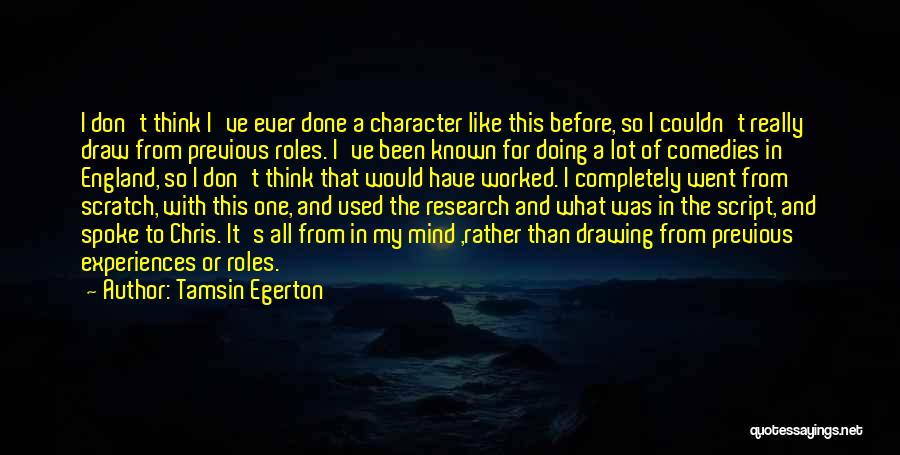 Tamsin Egerton Quotes: I Don't Think I've Ever Done A Character Like This Before, So I Couldn't Really Draw From Previous Roles. I've