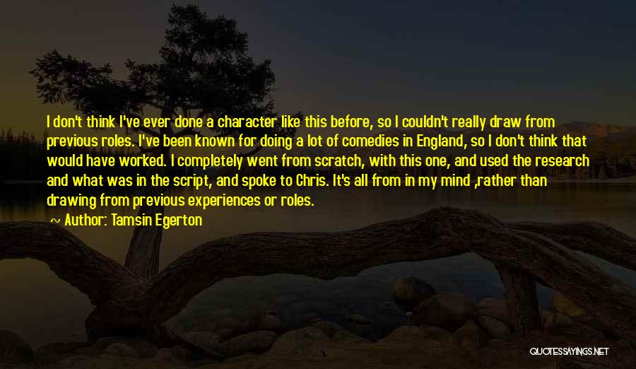 Tamsin Egerton Quotes: I Don't Think I've Ever Done A Character Like This Before, So I Couldn't Really Draw From Previous Roles. I've