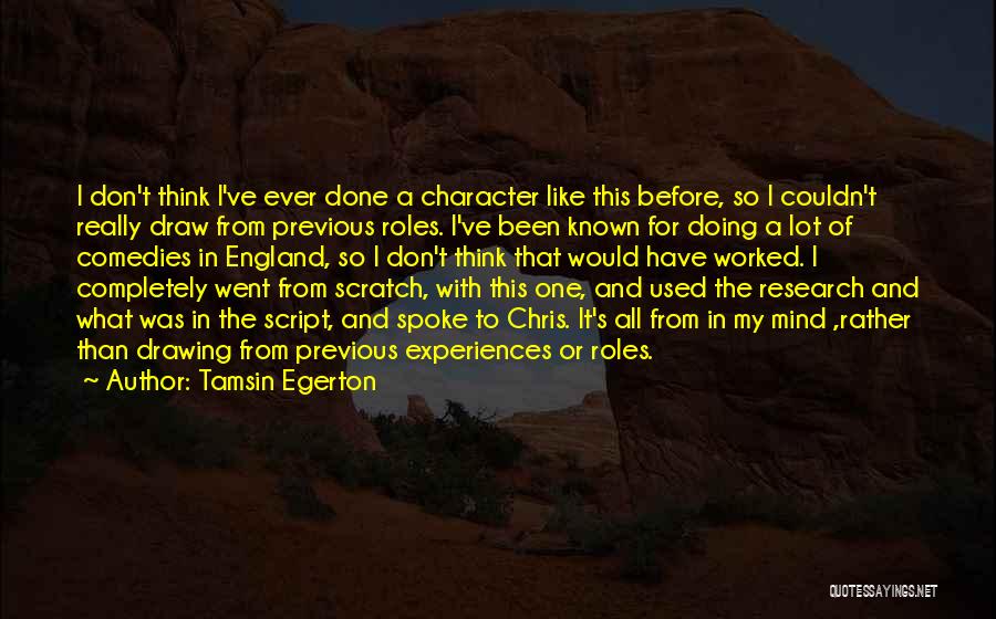 Tamsin Egerton Quotes: I Don't Think I've Ever Done A Character Like This Before, So I Couldn't Really Draw From Previous Roles. I've