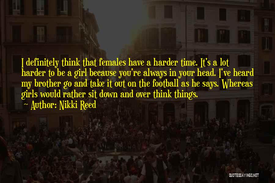 Nikki Reed Quotes: I Definitely Think That Females Have A Harder Time. It's A Lot Harder To Be A Girl Because You're Always