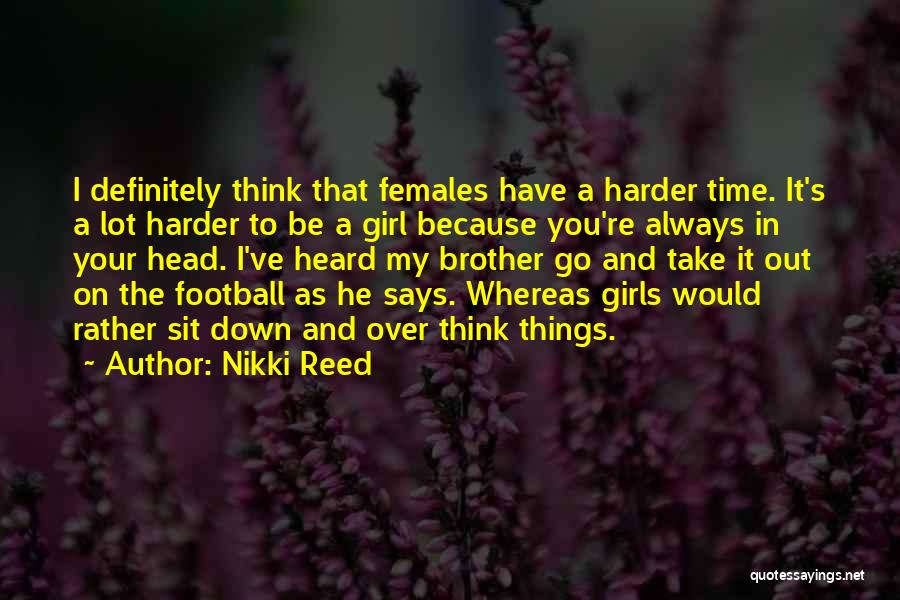 Nikki Reed Quotes: I Definitely Think That Females Have A Harder Time. It's A Lot Harder To Be A Girl Because You're Always