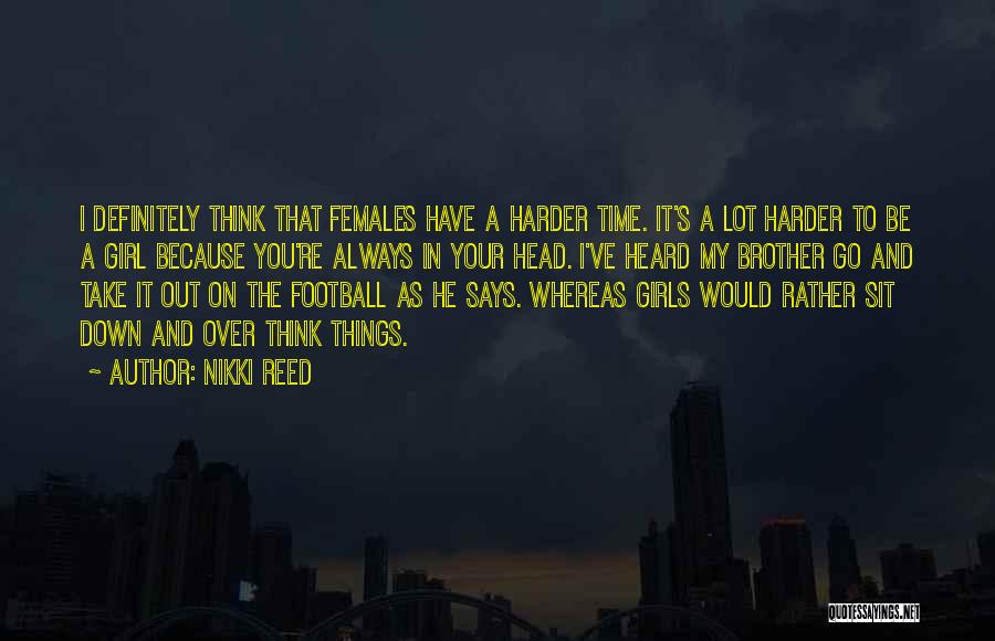 Nikki Reed Quotes: I Definitely Think That Females Have A Harder Time. It's A Lot Harder To Be A Girl Because You're Always