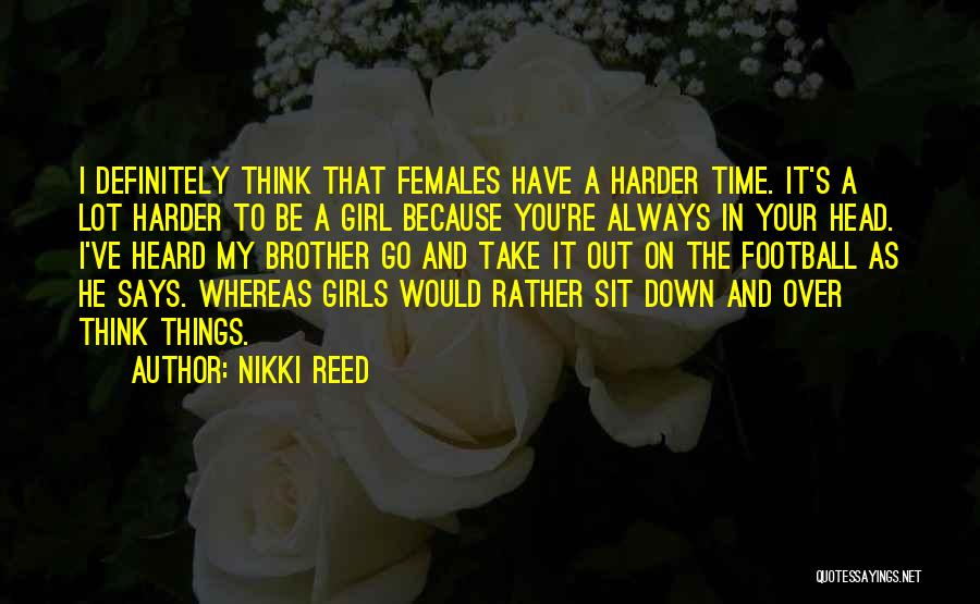 Nikki Reed Quotes: I Definitely Think That Females Have A Harder Time. It's A Lot Harder To Be A Girl Because You're Always