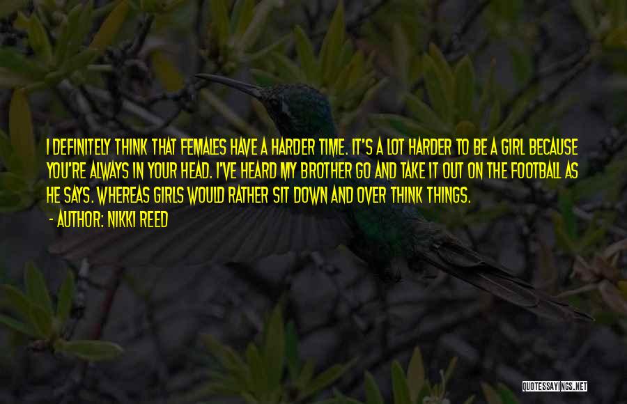 Nikki Reed Quotes: I Definitely Think That Females Have A Harder Time. It's A Lot Harder To Be A Girl Because You're Always