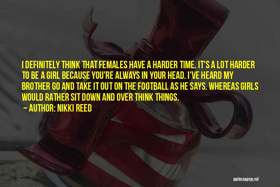 Nikki Reed Quotes: I Definitely Think That Females Have A Harder Time. It's A Lot Harder To Be A Girl Because You're Always