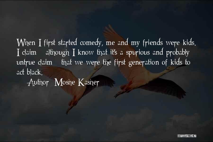 Moshe Kasher Quotes: When I First Started Comedy, Me And My Friends Were Kids. I Claim - Although I Know That It's A