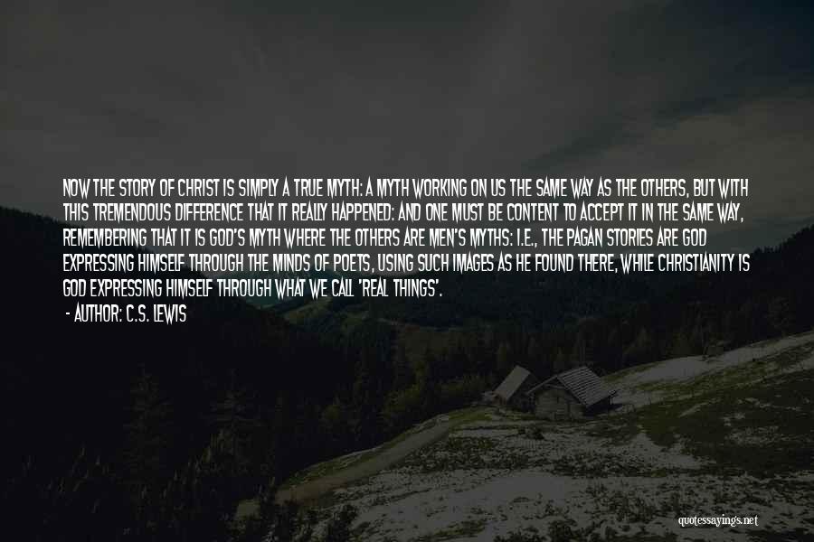 C.S. Lewis Quotes: Now The Story Of Christ Is Simply A True Myth: A Myth Working On Us The Same Way As The