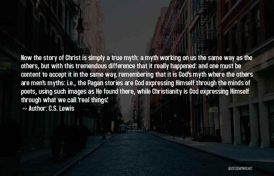 C.S. Lewis Quotes: Now The Story Of Christ Is Simply A True Myth: A Myth Working On Us The Same Way As The