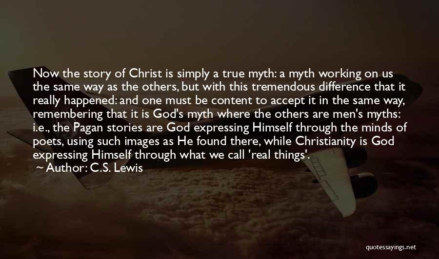 C.S. Lewis Quotes: Now The Story Of Christ Is Simply A True Myth: A Myth Working On Us The Same Way As The