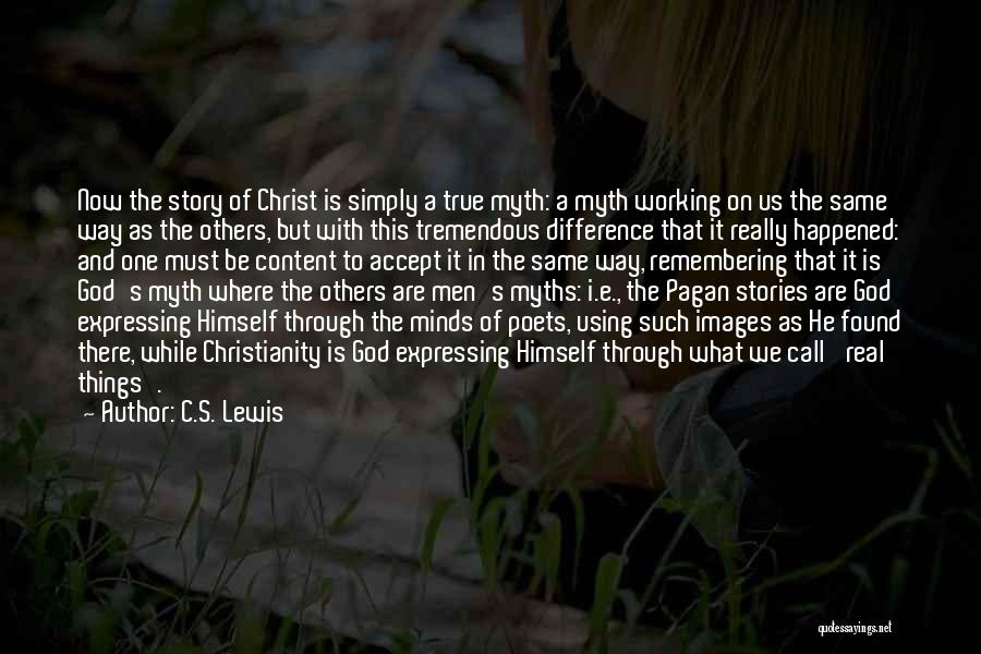 C.S. Lewis Quotes: Now The Story Of Christ Is Simply A True Myth: A Myth Working On Us The Same Way As The