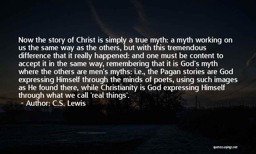 C.S. Lewis Quotes: Now The Story Of Christ Is Simply A True Myth: A Myth Working On Us The Same Way As The