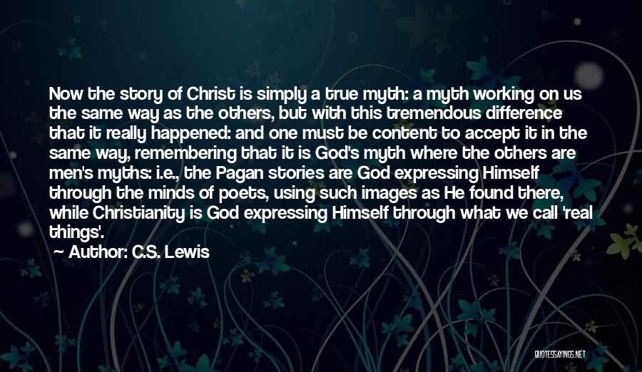 C.S. Lewis Quotes: Now The Story Of Christ Is Simply A True Myth: A Myth Working On Us The Same Way As The