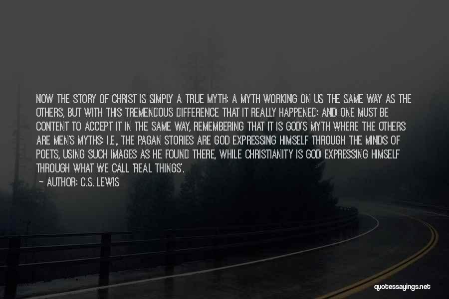 C.S. Lewis Quotes: Now The Story Of Christ Is Simply A True Myth: A Myth Working On Us The Same Way As The