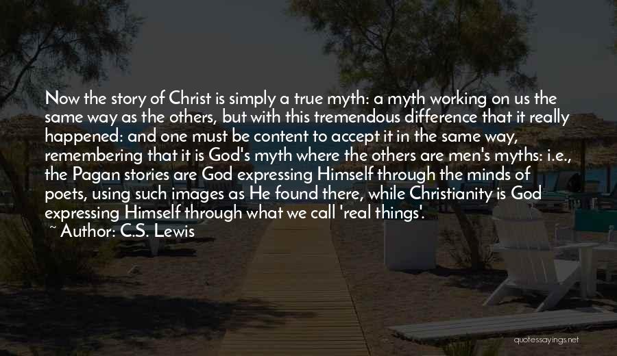 C.S. Lewis Quotes: Now The Story Of Christ Is Simply A True Myth: A Myth Working On Us The Same Way As The