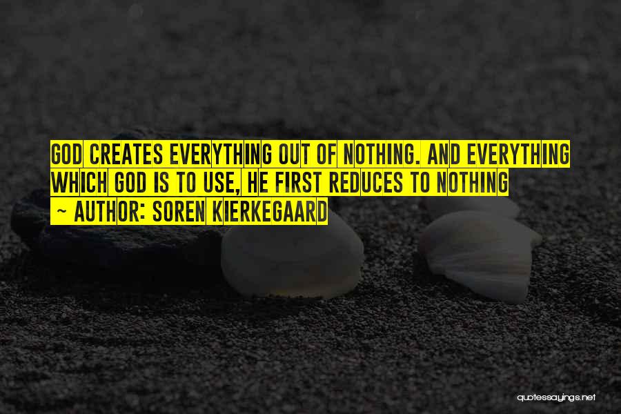 Soren Kierkegaard Quotes: God Creates Everything Out Of Nothing. And Everything Which God Is To Use, He First Reduces To Nothing