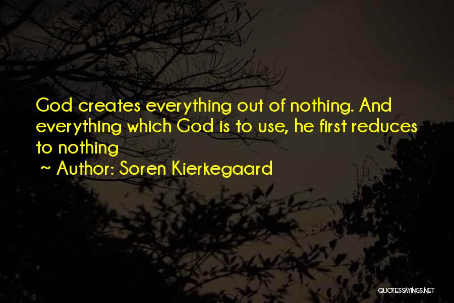 Soren Kierkegaard Quotes: God Creates Everything Out Of Nothing. And Everything Which God Is To Use, He First Reduces To Nothing